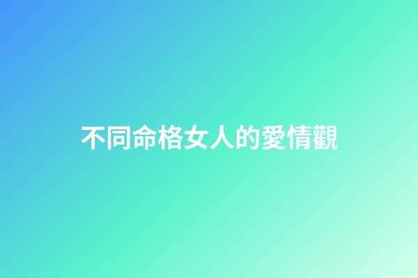 不同命格女人的愛情觀