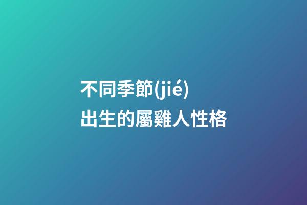 不同季節(jié)出生的屬雞人性格