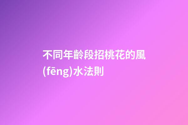 不同年齡段招桃花的風(fēng)水法則