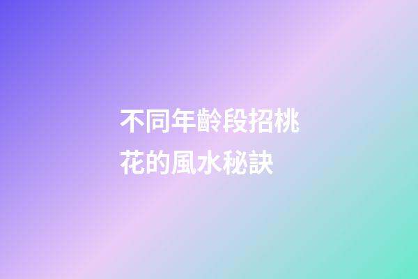 不同年齡段招桃花的風水秘訣