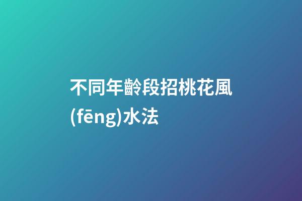 不同年齡段招桃花風(fēng)水法