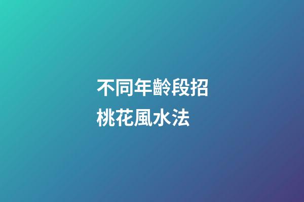 不同年齡段招桃花風水法