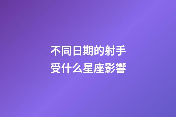 不同日期的射手受什么星座影響-第1張-星座運勢-玄機派