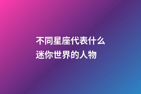 不同星座代表什么迷你世界的人物-第1張-星座運(yùn)勢(shì)-玄機(jī)派