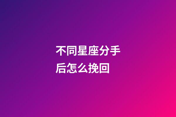 不同星座分手后怎么挽回-第1張-星座運勢-玄機派