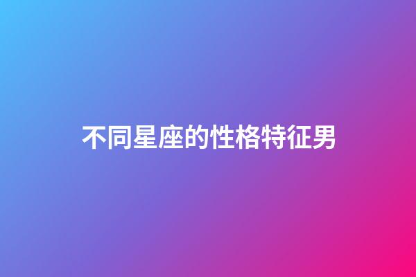 不同星座的性格特征男-第1張-星座運(yùn)勢(shì)-玄機(jī)派