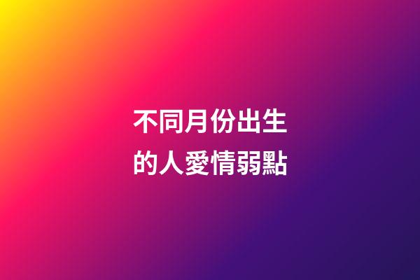 不同月份出生的人愛情弱點