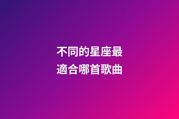 不同的星座最適合哪首歌曲-第1張-星座運(yùn)勢-玄機(jī)派