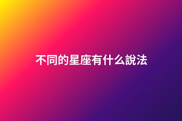 不同的星座有什么說法-第1張-星座運勢-玄機派