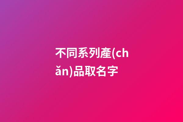 不同系列產(chǎn)品取名字