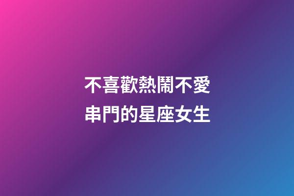 不喜歡熱鬧不愛串門的星座女生-第1張-星座運勢-玄機派