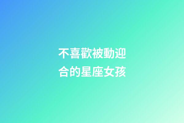 不喜歡被動迎合的星座女孩-第1張-星座運勢-玄機派