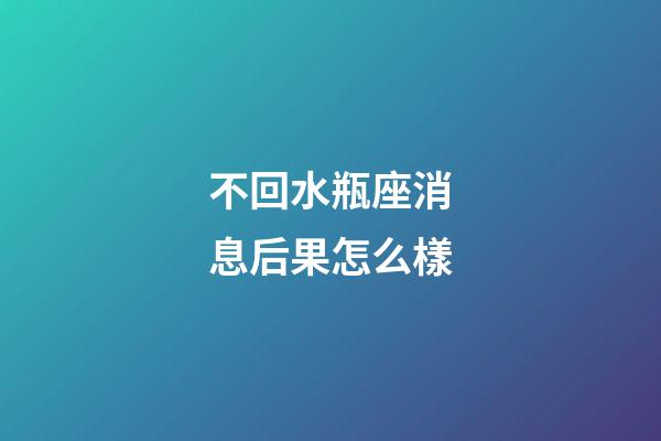 不回水瓶座消息后果怎么樣-第1張-星座運勢-玄機派