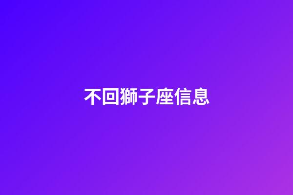 不回獅子座信息-第1張-星座運勢-玄機派