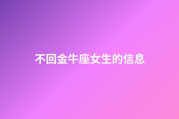 不回金牛座女生的信息-第1張-星座運勢-玄機派