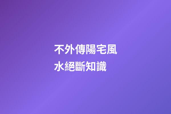 不外傳陽宅風水絕斷知識