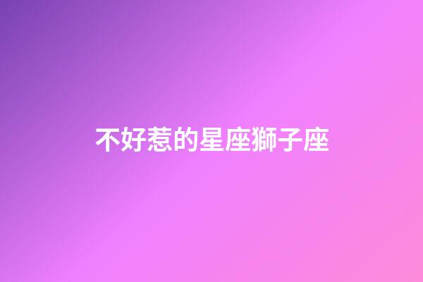 不好惹的星座獅子座-第1張-星座運勢-玄機派