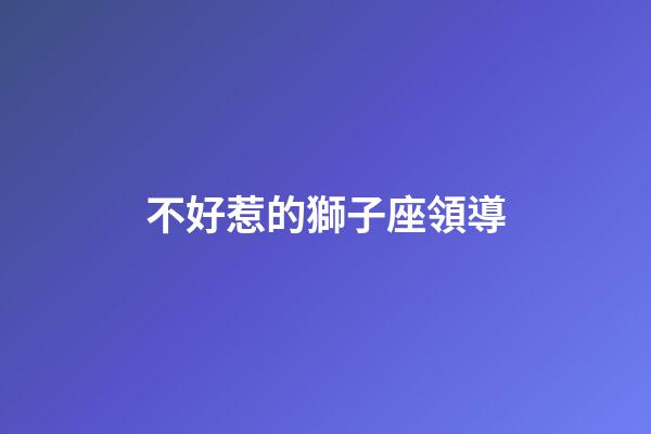 不好惹的獅子座領導-第1張-星座運勢-玄機派