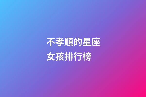 不孝順的星座女孩排行榜-第1張-星座運勢-玄機派