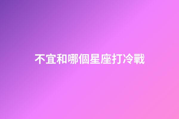 不宜和哪個星座打冷戰-第1張-星座運勢-玄機派