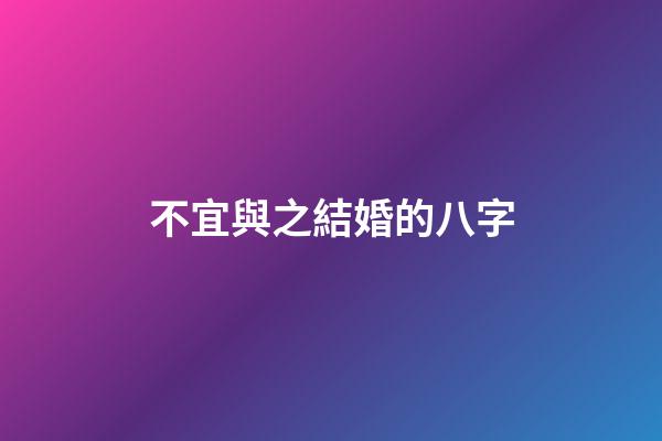 不宜與之結婚的八字