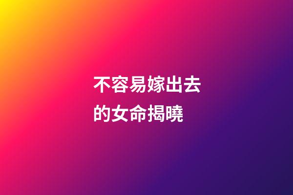 不容易嫁出去的女命揭曉