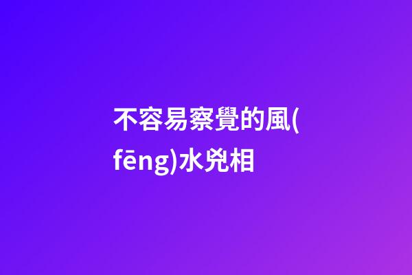 不容易察覺的風(fēng)水兇相
