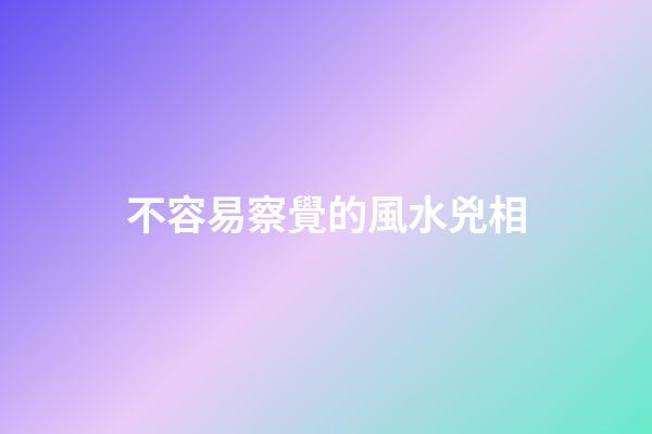 不容易察覺的風水兇相