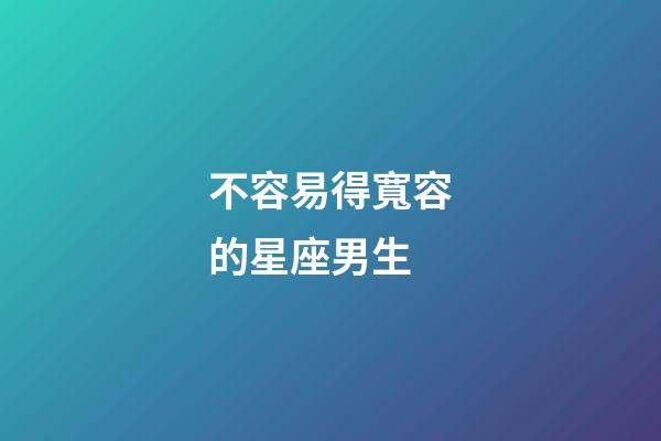 不容易得寬容的星座男生-第1張-星座運勢-玄機派