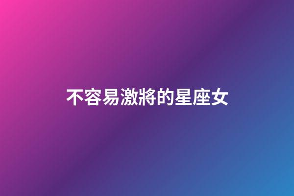 不容易激將的星座女-第1張-星座運(yùn)勢(shì)-玄機(jī)派