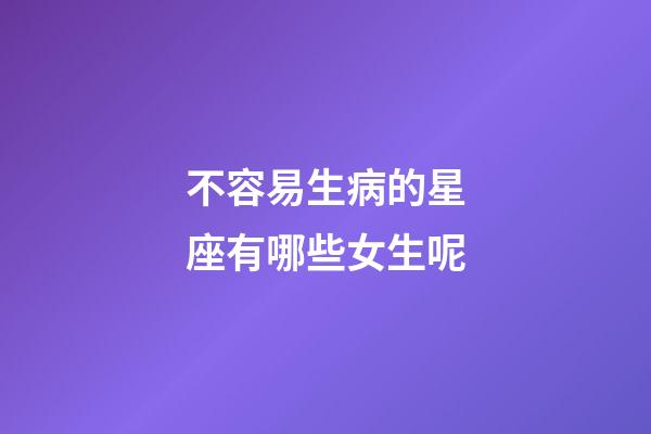 不容易生病的星座有哪些女生呢-第1張-星座運勢-玄機派