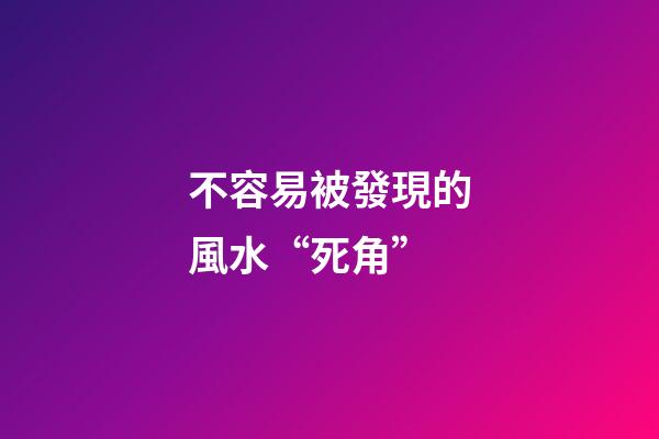 不容易被發現的風水“死角”