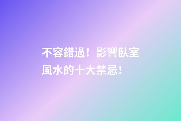 不容錯過！影響臥室風水的十大禁忌！