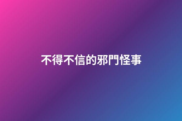 不得不信的邪門怪事