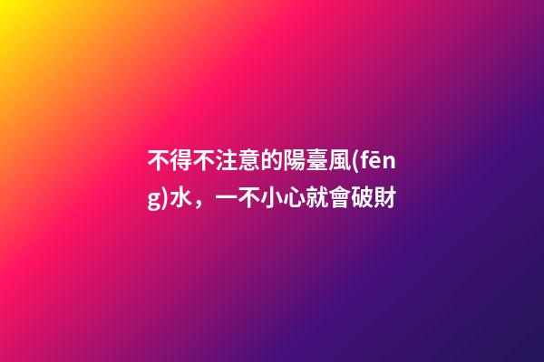 不得不注意的陽臺風(fēng)水，一不小心就會破財