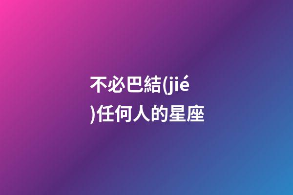 不必巴結(jié)任何人的星座