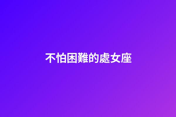 不怕困難的處女座-第1張-星座運勢-玄機派