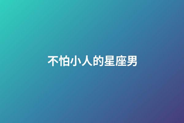 不怕小人的星座男-第1張-星座運勢-玄機派