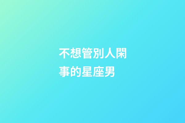 不想管別人閑事的星座男