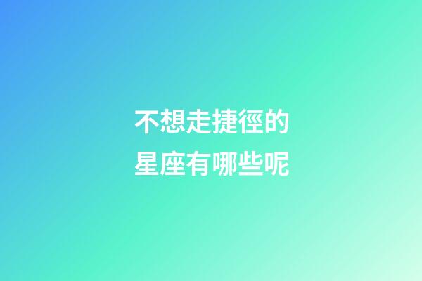 不想走捷徑的星座有哪些呢-第1張-星座運勢-玄機派