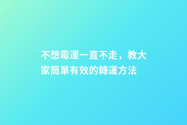 不想霉運一直不走，教大家簡單有效的轉運方法