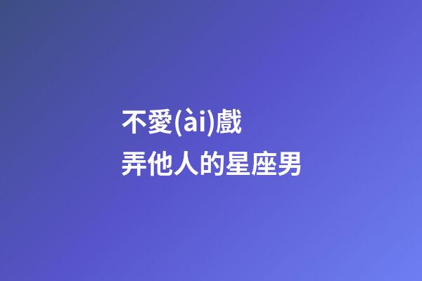 不愛(ài)戲弄他人的星座男-第1張-星座運(yùn)勢(shì)-玄機(jī)派
