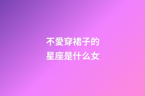 不愛穿裙子的星座是什么女-第1張-星座運(yùn)勢-玄機(jī)派