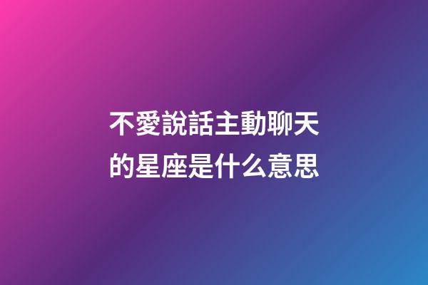 不愛說話主動聊天的星座是什么意思-第1張-星座運勢-玄機派