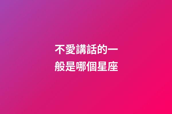 不愛講話的一般是哪個星座-第1張-星座運(yùn)勢-玄機(jī)派