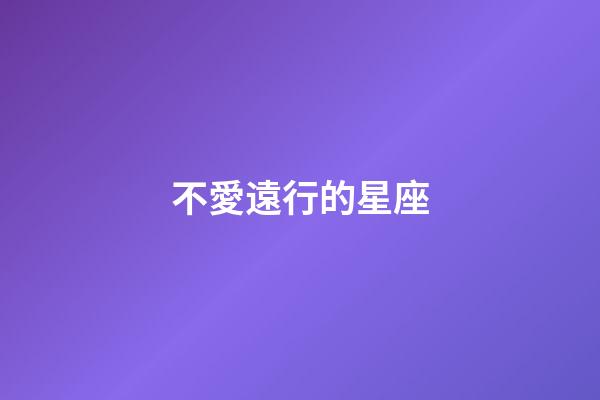 不愛遠行的星座-第1張-星座運勢-玄機派