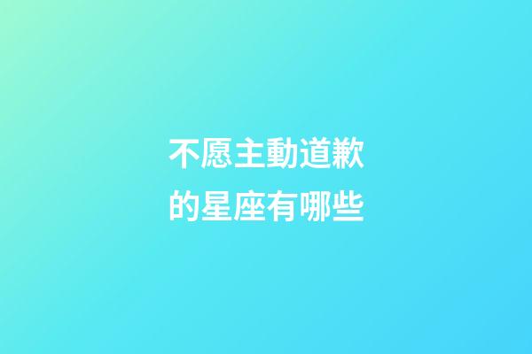 不愿主動道歉的星座有哪些-第1張-星座運勢-玄機派