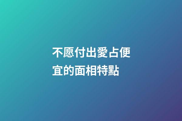 不愿付出愛占便宜的面相特點