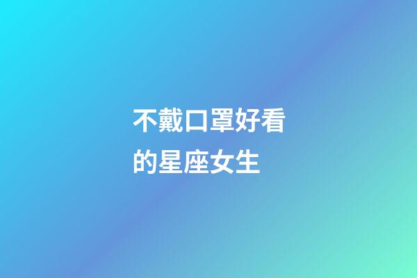 不戴口罩好看的星座女生-第1張-星座運勢-玄機派