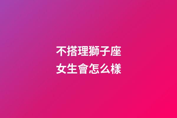 不搭理獅子座女生會怎么樣-第1張-星座運勢-玄機派